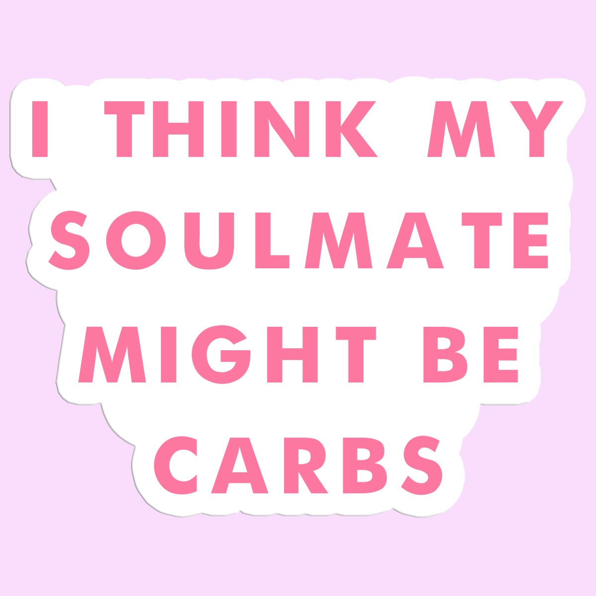 I Think My Soulmate Might Be Carbs Sticker Decal